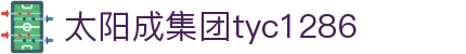 中国·太阳成集团tyc1286(股份)有限公司-官方网站